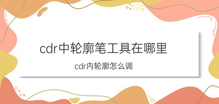 cdr中轮廓笔工具在哪里 cdr内轮廓怎么调？